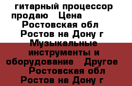 гитарный процессор продаю › Цена ­ 6 500 - Ростовская обл., Ростов-на-Дону г. Музыкальные инструменты и оборудование » Другое   . Ростовская обл.,Ростов-на-Дону г.